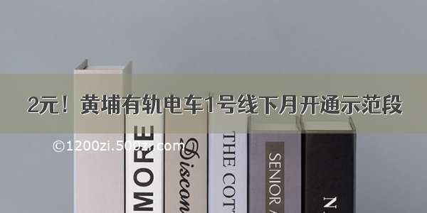 2元！黄埔有轨电车1号线下月开通示范段