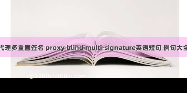 代理多重盲签名 proxy blind multi-signature英语短句 例句大全