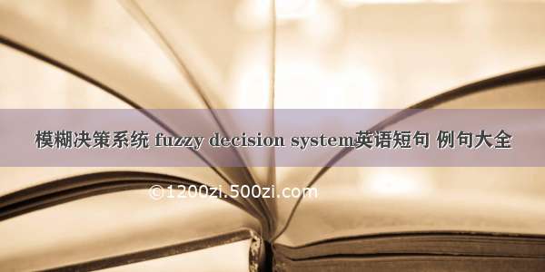 模糊决策系统 fuzzy decision system英语短句 例句大全