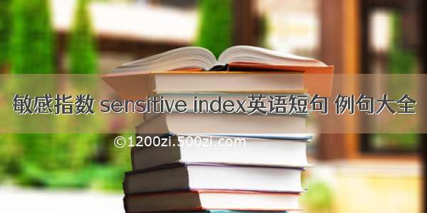 敏感指数 sensitive index英语短句 例句大全