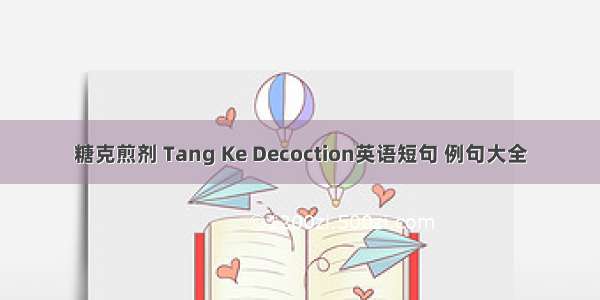 糖克煎剂 Tang Ke Decoction英语短句 例句大全