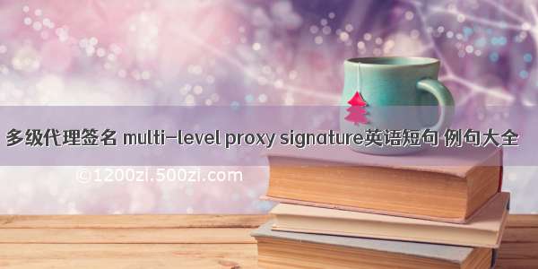 多级代理签名 multi-level proxy signature英语短句 例句大全