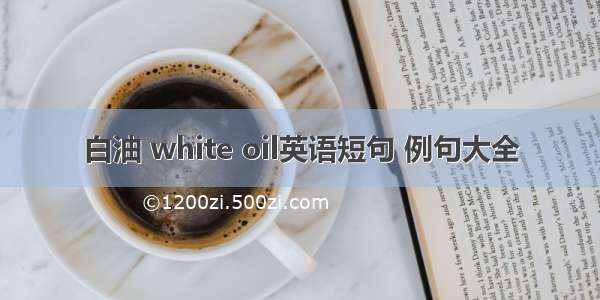 白油 white oil英语短句 例句大全