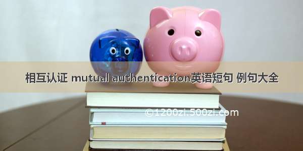 相互认证 mutual authentication英语短句 例句大全