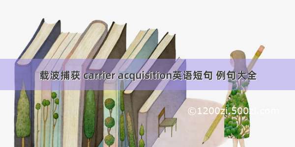 载波捕获 carrier acquisition英语短句 例句大全