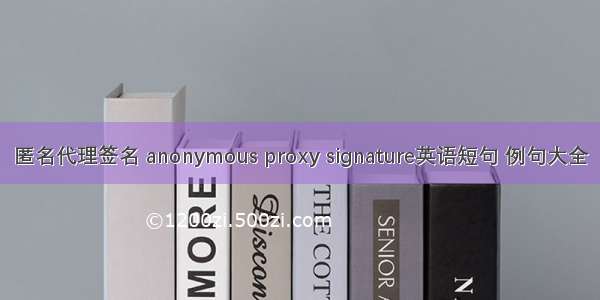 匿名代理签名 anonymous proxy signature英语短句 例句大全