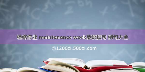 检修作业 maintenance work英语短句 例句大全