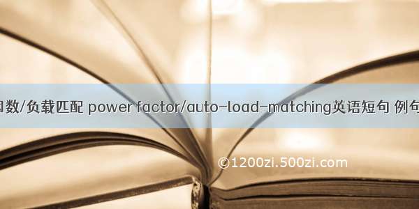 功率因数/负载匹配 power factor/auto-load-matching英语短句 例句大全