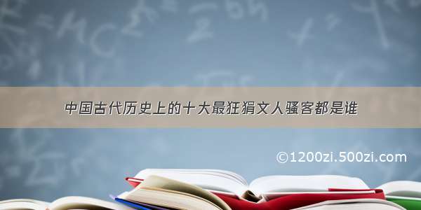 中国古代历史上的十大最狂狷文人骚客都是谁