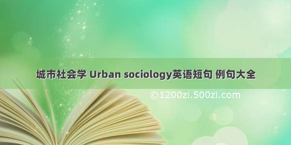 城市社会学 Urban sociology英语短句 例句大全