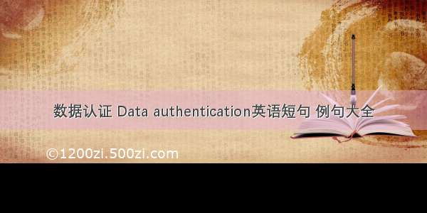 数据认证 Data authentication英语短句 例句大全