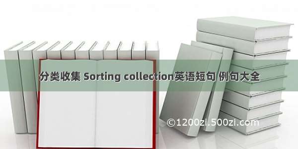 分类收集 Sorting collection英语短句 例句大全