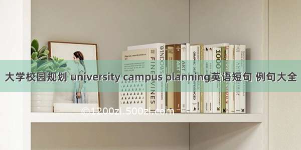 大学校园规划 university campus planning英语短句 例句大全