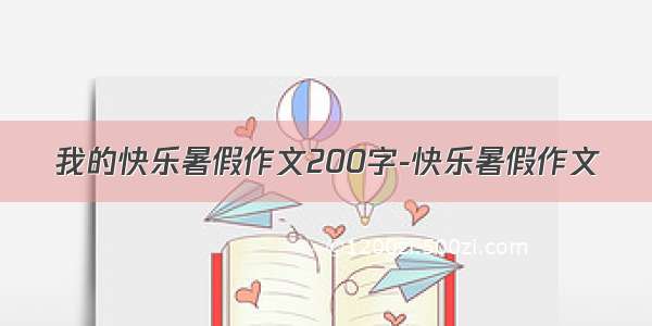 我的快乐暑假作文200字-快乐暑假作文