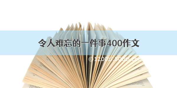 令人难忘的一件事400作文