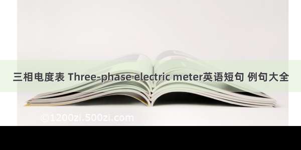 三相电度表 Three-phase electric meter英语短句 例句大全