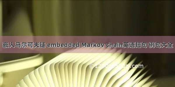 嵌入马尔可夫链 embedded Markov chain英语短句 例句大全