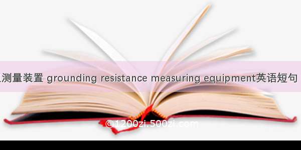 接地电阻测量装置 grounding resistance measuring equipment英语短句 例句大全