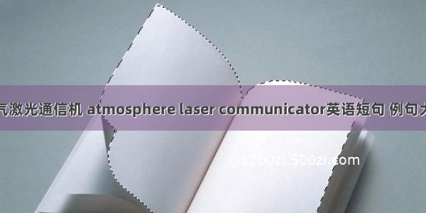 大气激光通信机 atmosphere laser communicator英语短句 例句大全