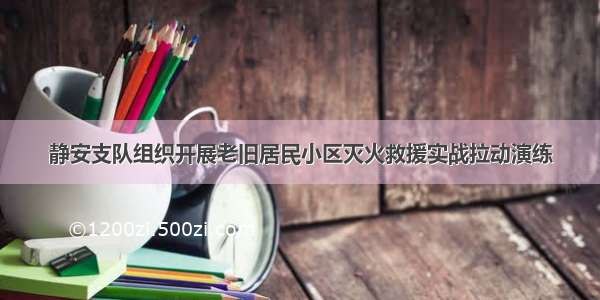 静安支队组织开展老旧居民小区灭火救援实战拉动演练