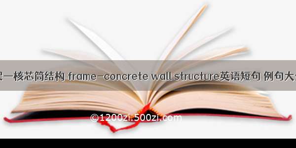 框架—核芯筒结构 frame-concrete wall structure英语短句 例句大全