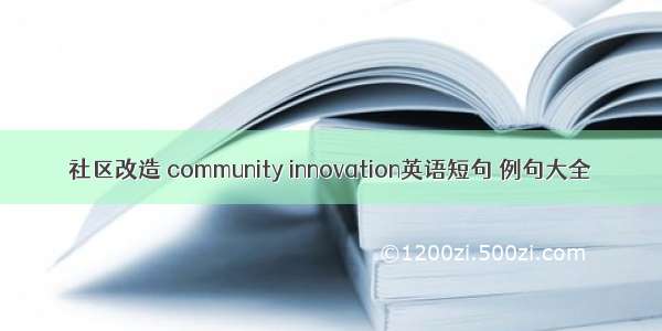 社区改造 community innovation英语短句 例句大全