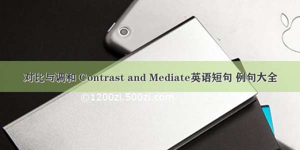 对比与调和 Contrast and Mediate英语短句 例句大全