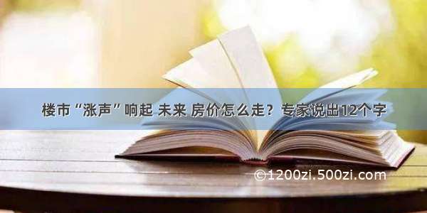 楼市“涨声”响起 未来 房价怎么走？专家说出12个字