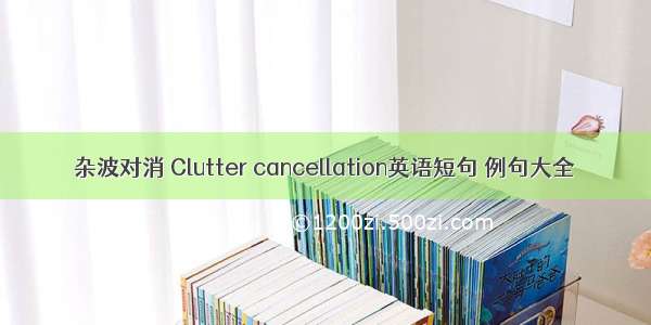 杂波对消 Clutter cancellation英语短句 例句大全