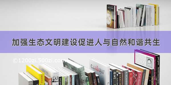 加强生态文明建设促进人与自然和谐共生