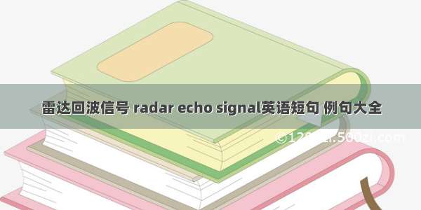 雷达回波信号 radar echo signal英语短句 例句大全