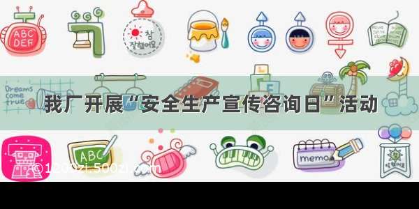 我厂开展“安全生产宣传咨询日”活动