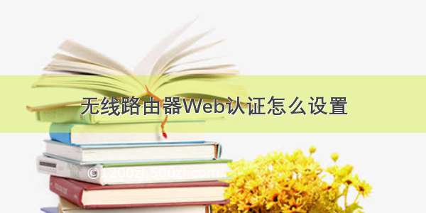 无线路由器Web认证怎么设置