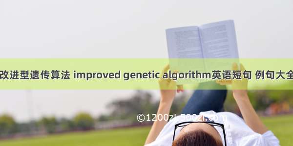 改进型遗传算法 improved genetic algorithm英语短句 例句大全