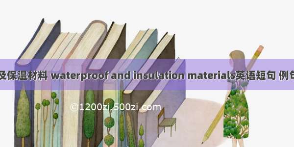 防水及保温材料 waterproof and insulation materials英语短句 例句大全