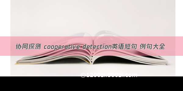 协同探测 cooperative detection英语短句 例句大全