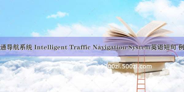 智能交通导航系统 Intelligent Traffic Navigation System英语短句 例句大全