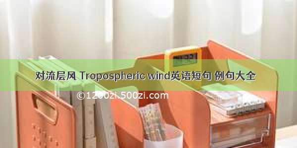 对流层风 Tropospheric wind英语短句 例句大全