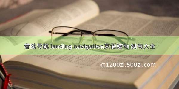 着陆导航 landing navigation英语短句 例句大全