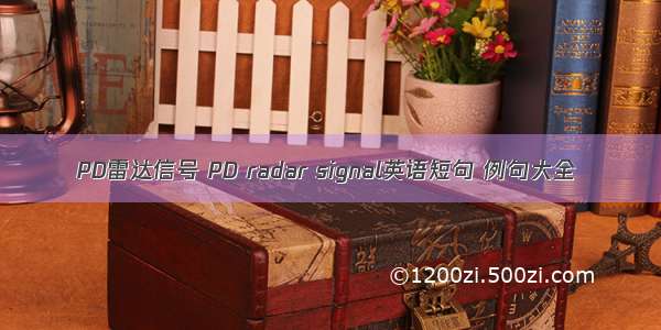 PD雷达信号 PD radar signal英语短句 例句大全