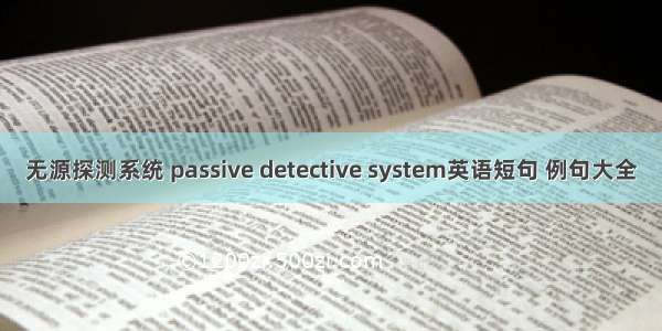 无源探测系统 passive detective system英语短句 例句大全