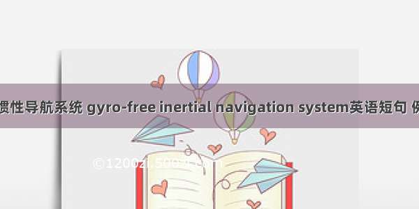 无陀螺惯性导航系统 gyro-free inertial navigation system英语短句 例句大全