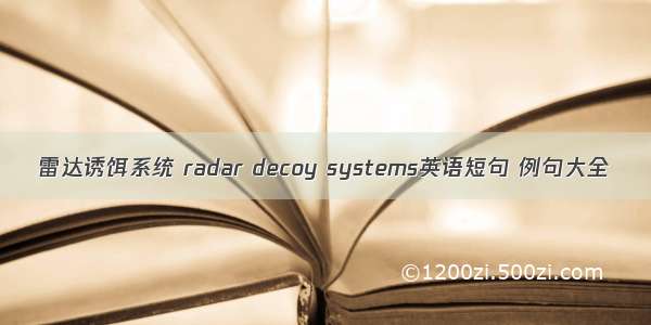 雷达诱饵系统 radar decoy systems英语短句 例句大全