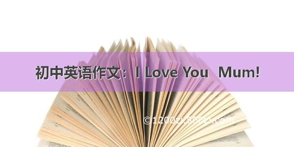 初中英语作文：I Love You  Mum!