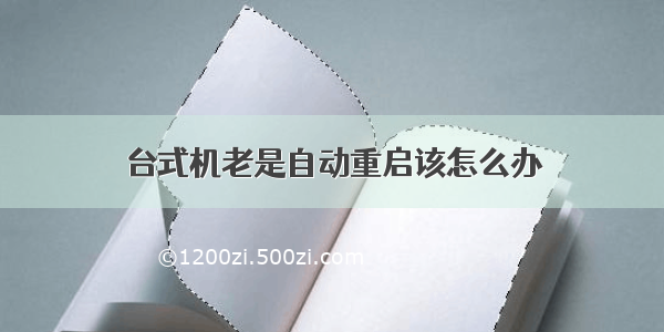 台式机老是自动重启该怎么办