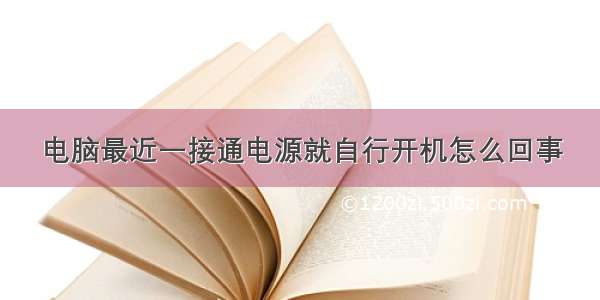 电脑最近一接通电源就自行开机怎么回事