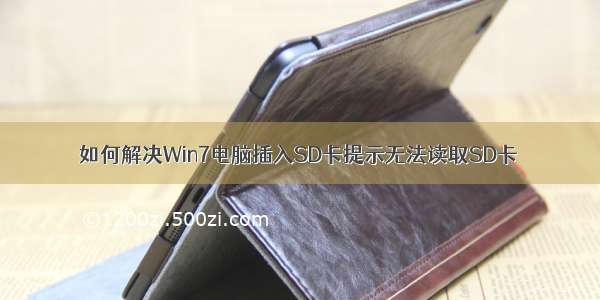 如何解决Win7电脑插入SD卡提示无法读取SD卡