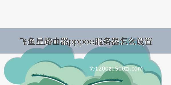 飞鱼星路由器pppoe服务器怎么设置