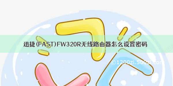 迅捷(FAST)FW320R无线路由器怎么设置密码