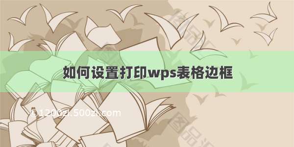 如何设置打印wps表格边框